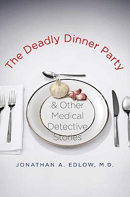 The Deadly Dinner Party & Other Medical Detective Stories - Edlow, Jonathan A, Dr., M.D.