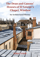 The Dean and Canons' Houses of St George's Chapel, Windsor: An Architectural History
