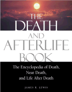 The Death and Afterlife Book: The Encyclopedia of Death, Near Death, and Life After Death - Lewis, James R, and Moody, Raymond A, Dr., Jr., M.D. (Foreword by)