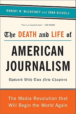 The Death and Life of American Journalism: The Media Revolution That Will Begin the World Again - McChesney, Robert W, and Nichols, John