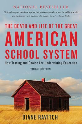 The Death and Life of the Great American School System: How Testing and Choice Are Undermining Education - Ravitch, Diane