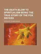 The Death-Blow to Spiritualism: Being the True Story of the Fox Sisters