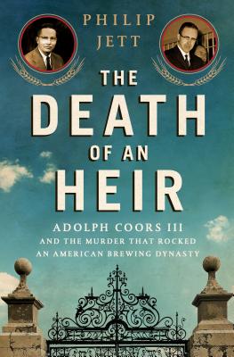 The Death of an Heir: Adolph Coors III and the Murder That Rocked an American Brewing Dynasty - Jett, Philip