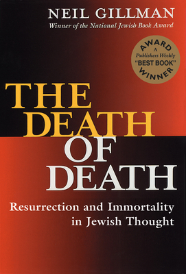 The Death of Death: Resurrection and Immortality in Jewish Thought - Gillman, Neil, Rabbi, PhD