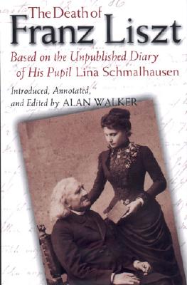 The Death of Franz Liszt: Based on the Unpublished Diary of His Pupil Lina Schmalhausen - Walker, Alan (Editor)