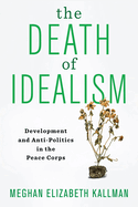 The Death of Idealism: Development and Anti-Politics in the Peace Corps