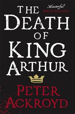The Death of King Arthur: The Immortal Legend - Ackroyd, Peter