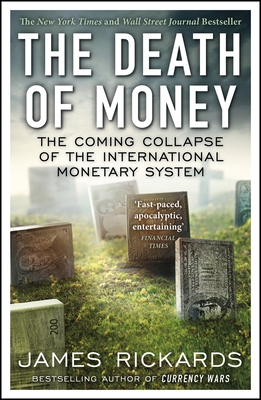 The Death of Money: The Coming Collapse of the International Monetary System - Rickards, James