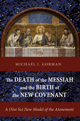 The Death of the Messiah and the Birth of the New Covenant - Gorman, Michael J