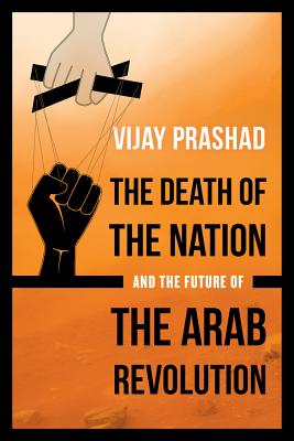 The Death of the Nation and the Future of the Arab Revolution - Prashad, Vijay, Professor