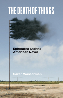 The Death of Things: Ephemera and the American Novel - Wasserman, Sarah