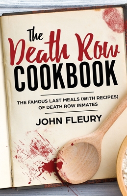The Death Row Cookbook: The Famous Last Meals (with Recipes) of Death Row Inmates - Fleury, John