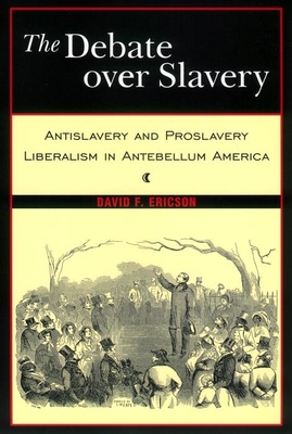 The Debate Over Slavery: Antislavery and Proslavery Liberalism in Antebellum America - Ericson, David F