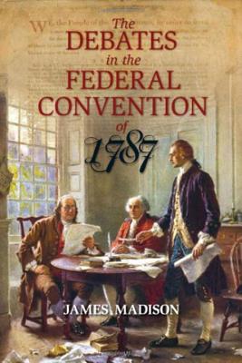 The Debates in the Federal Convention of 1787 - Madison, James