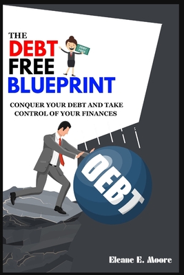 The Debt Free Blueprint: Conquer your debt and take control of your finances - Moore, Eleane E