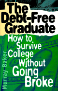 The Debt-Free Graduate: How to Survive College Without Going Broke - Baker, Murray