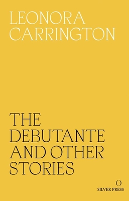 The Debutante and Other Stories - Carrington, Leonora, and Heti, Sheila (Introduction by), and Warner, Marina (Foreword by)