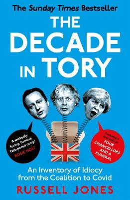 The Decade in Tory: The Sunday Times Bestseller: An Inventory of Idiocy from the Coalition to Covid - Jones, Russell