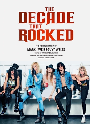 The Decade That Rocked: The Photography of Mark Weissguy Weiss (Heavy Metal, Rock, Photography, Biography, Gifts for Heavy Metal Fans) - Weiss, Mark, and Bienstock, Richard, and Halford, Rob (Foreword by)
