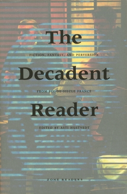 The Decadent Reader: Fiction, Fantasy, and Perversion from Fin-De-Sicle France - Hustvedt, Asti (Editor)