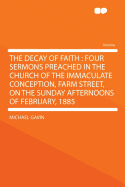 The Decay of Faith: Four Sermons Preached in the Church of the Immaculate Conception, Farm Street, on the Sunday Afternoons of February, 1885