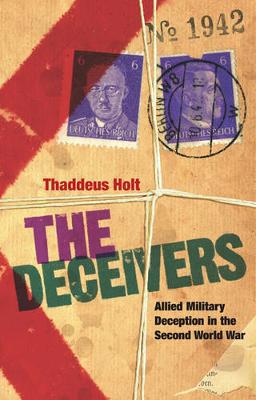 The Deceivers: Allied Military Deception in the Second World War - Holt, Thaddeus
