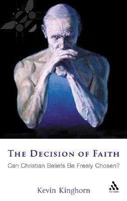 The Decision of Faith: Can Christian Beliefs Be Freely Chosen? - Kinghorn, Kevin