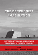 The Decisionist Imagination: Sovereignty, Social Science and Democracy in the 20th Century
