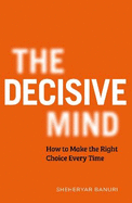 The Decisive Mind: The ultimate smart thinking guide to making the right choice every time, for fans of THE ART OF THINKING CLEARLY