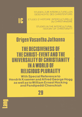 The Decisiveness of the Christ-Event and the Universality of Christianity in a World of Religious Plurality - Friedli, Richard (Editor), and Origen Vasantha Jathanna