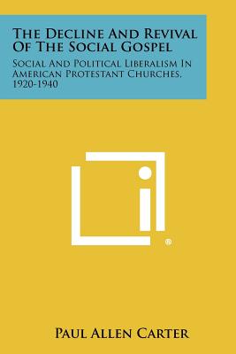 The Decline And Revival Of The Social Gospel: Social And Political Liberalism In American Protestant Churches, 1920-1940 - Carter, Paul Allen