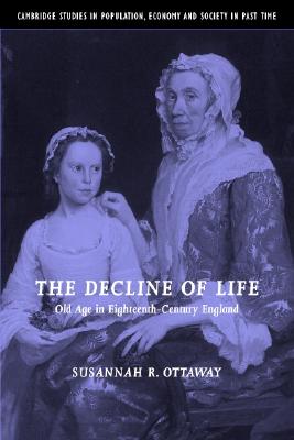 The Decline of Life: Old Age in Eighteenth-Century England - Ottaway, Susannah R.