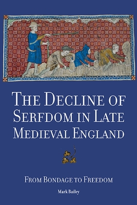 The Decline of Serfdom in Late Medieval England: From Bondage to Freedom - Bailey, Mark