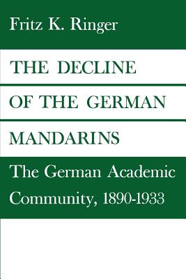 The Decline of the German Mandarins: The German Academic Community, 1890-1933 - Ringer, Fritz