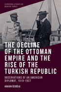 The Decline of the Ottoman Empire and the Rise of the Turkish Republic: Observations of an American Diplomat, 1919-1927