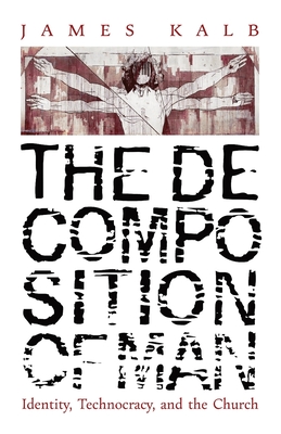 The Decomposition of Man: Identity, Technocracy, and the Church - Kalb, James