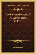 The Decorative Art Of The Amur Tribes (1902)