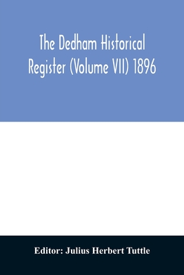 The Dedham historical register (Volume VII) 1896 - Herbert Tuttle, Julius (Editor)