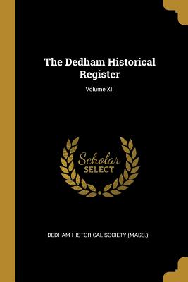 The Dedham Historical Register; Volume XII - Historical Society (Mass ), Dedham