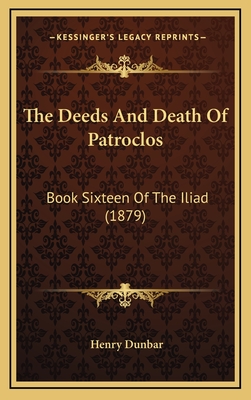 The Deeds and Death of Patroclos: Book Sixteen of the Iliad (1879) - Dunbar, Henry