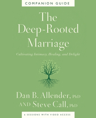 The Deep-Rooted Marriage Companion Guide: Cultivating Intimacy, Healing, and Delight - Allender, Dan B, Dr., and Call, Steve, Dr.