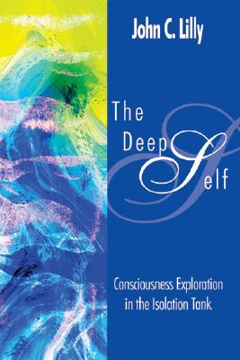 The Deep Self: Consciousness Exploration in the Isolation Tank - Lilly, John Cunningham, MD