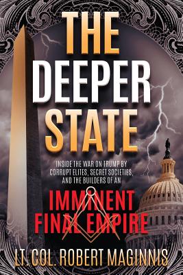The Deeper State: Inside the War on Trump by Corrupt Elites, Secret Societies, and the Builders of an Imminent Final Empire - Maginnis, Robert L