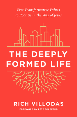 The Deeply Formed Life: Five Transformative Values to Root Us in the Way of Jesus - Villodas, Rich, and Scazzero, Pete (Foreword by)