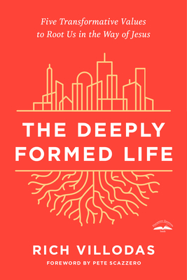 The Deeply Formed Life: Five Transformative Values to Root Us in the Way of Jesus - Villodas, Rich, and Scazzero, Pete (Foreword by)