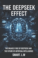 The Deepseek Effect: The Unlikely Rise of DeepSeek and The Future of Artificial Intelligence