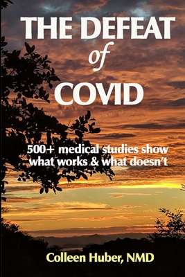 The Defeat of COVID: 500+ medical studies show what works & what doesn't - Huber Nmd, Colleen