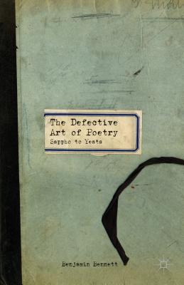 The Defective Art of Poetry: Sappho to Yeats - Bennett, B