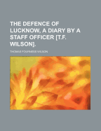 The Defence of Lucknow, a Diary by a Staff Officer [T.F. Wilson].