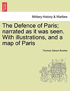 The Defence of Paris; Narrated as It Was Seen. with Illustrations, and a Map of Paris - Bowles, Thomas Gibson